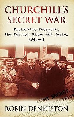 Churchill's Secret War: Diplomatic Decrypts, the Foreign Office and Turkey 1942-44. Robin Denniston