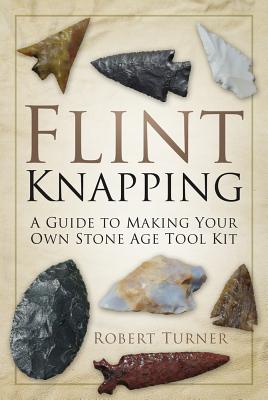 Flint Knapping: A Guide to Making Your Own Stone Age Toolkit