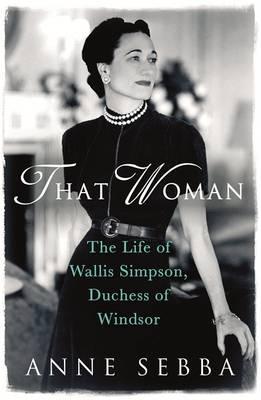 That Woman The Life of Wallis Simpson, Duchess of Windsor By Anne Sebba