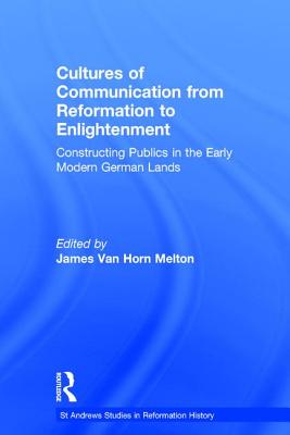 Cultures of Communication from Reformation to Enlightenment: Constructing Publics in the Early Modern German Lands (St Andrews Studies in Reformation History)