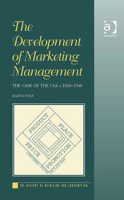 The Development of Marketing Management: The Case of the USA, C. 1910-1940 (The History of Retailing and Consumption)