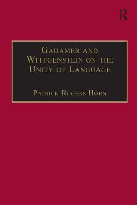Gadamer and Wittgenstein on the Unity of Language: Reality and Discourse without Metaphysics (Ashgate Wittgensteinian Studies)