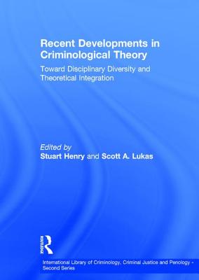 Recent Developments in Criminological Theory: Toward Disciplinary Diversity and Theoretical Integration (International Library of Criminology, Criminal Justice and Penology - Second Series)