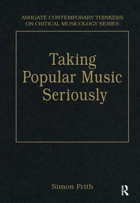 Taking Popular Music Seriously: Selected Essays (Ashgate Contemporary Thinkers on Critical Musicology Series)