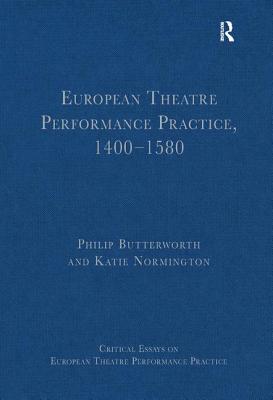 European Theatre Performance Practice, 1400-1580 (Critical Essays on European Theatre Performance Practice) [Hardcover] Butterworth, Philip and Normington, Katie