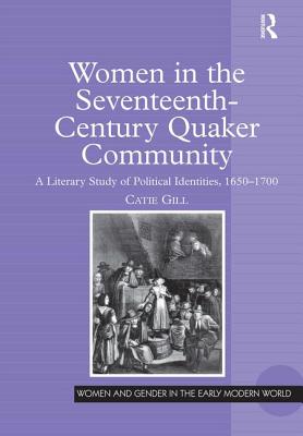 Women in the Seventeenth-Century Quaker Community: A Literary Study of Political Identities, 1650-1700 (Women and Gender in the Early Modern World)