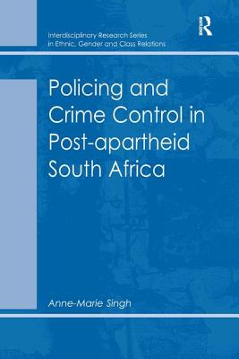 Policing and Crime Control in Post-apartheid South Africa (Interdisciplinary Research Series in Ethnic, Gender and Class Relations)