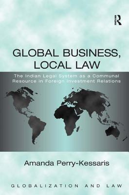 Global Business, Local Law: The Indian Legal System as a Communal Resource in Foreign Investment Relations (Globalization and Law)