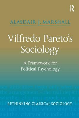 Vilfredo Pareto's Sociology: A Framework for Political Psychology (Rethinking Classical Sociology)