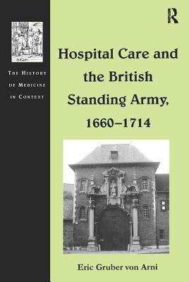 Hospital Care and the British Standing Army, 1660-1714 (The History of Medicine in Context)