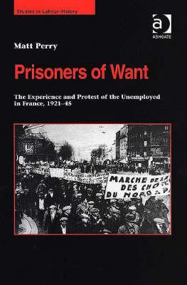 Prisoners of Want: The Experience and Protest of the Unemployed in France, 192145 (Studies in Labour History)