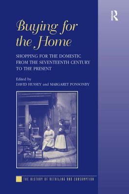 Buying for the Home: Shopping for the Domestic from the Seventeenth Century to the Present (The History of Retailing and Consumption)