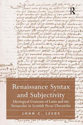 Renaissance Syntax and Subjectivity: Ideological Contents of Latin and the Vernacular in Scottish Prose Chronicles [Hardcover] Leeds, John C.