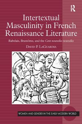 Intertextual Masculinity in French Renaissance Literature: Rabelais, Brant me, and the Cent nouvelles nouvelles (Women and Gender in the Early Modern World)