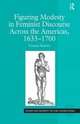 Image for Figuring Modesty in Feminist Discourse Across the Americas, 1633-1700 (Women and Gender in the Early Modern World) Harvey, Tamara
