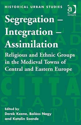 Segregation Integration Assimilation: Religious and Ethnic Groups in the Medieval Towns of Central and Eastern Europe (Historical Urban Studies Series)