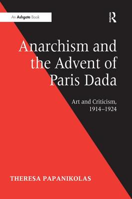Anarchism and the Advent of Paris Dada: Art and Criticism, 19141924 [Hardcover] Papanikolas, Theresa