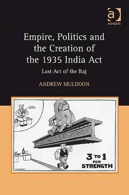 Empire, Politics and the Creation of the 1935 India Act: Last Act of the Raj