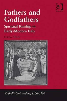 Fathers and Godfathers: Spiritual Kinship in Early-Modern Italy (Catholic Christendom, 1300-1700) [Hardcover] Alfani, Guido