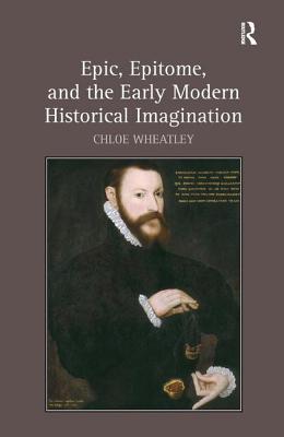 Epic, Epitome, and the Early Modern Historical Imagination [Hardcover] Wheatley, Chloe