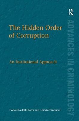 The Hidden Order of Corruption: An Institutional Approach (New Advances in Crime and Social Harm)