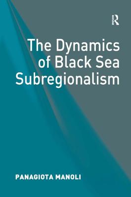 The Dynamics of Black Sea Subregionalism [Hardcover] Manoli, Panagiota