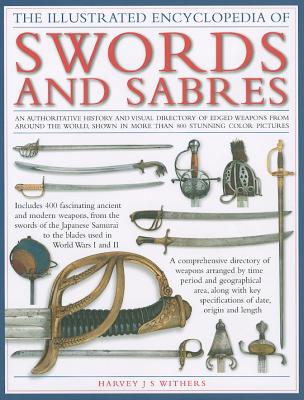 The Illustrated Encyclopedia of Swords and Sabers: An authorative history and visual directory of edged weapons from around the world, shown in over 800 stunning colour photographs