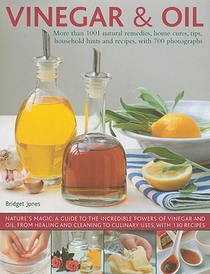 Vinegar and Oil: Nature's magic: the ultimate practical guide to the incredible powers of vinegar and oil, from natural home healing and cleaning to 60 classic culinary recipes
