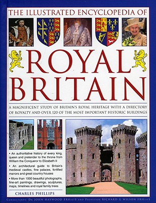 The Illustrated Encyclopedia Of Royal Britain: A Magnificent Study Of Britains Royal Heritage With A Directory Of Royalty And Over 120 Of The Most Important Historic Buildings