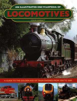 An Illustrated Encyclopedia of Locomotives : A Guide to the Golden Age of Train Engines from 1830 to 2000