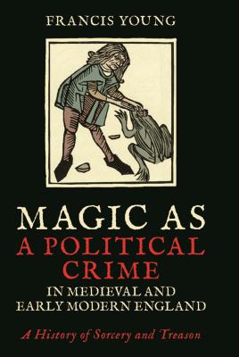 Image for Magic as a Political Crime in Medieval and Early Modern England: A History of Sorcery and Treason