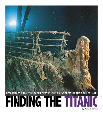 Finding the Titanic: How Images from the Ocean Depths Fueled Interest in the Doomed Ship (Captured Science History)
