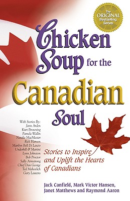 Chicken Soup for the Canadian Soul: Stories to Inspire and Uplift the Hearts of Canadians (Chicken Soup for the Soul)