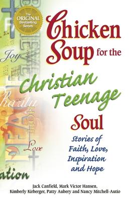 Chicken Soup for the Christian Teenage Soul: Stories to Open the Hearts of Christian Teens (Chicken Soup for the Soul)
