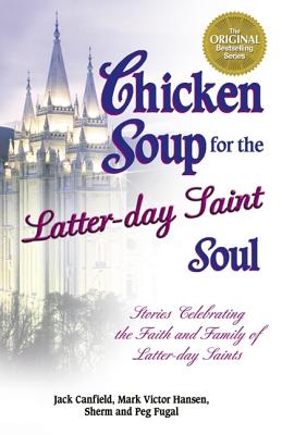 Image for Chicken Soup for the Latter-Day Saint Soul: 101 Stories Celebrating the Faith and Family of Latter-Day Saints (Chicken Soup for the Soul)