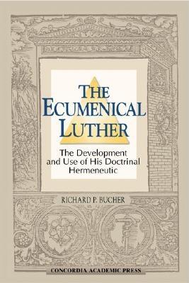 The Ecumenical Luther: The Development and Use of His Doctrinal Hermeneutic