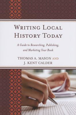 Writing Local History Today: A Guide to Researching, Publishing, and Marketing Your Book (American Association for State and Local History)