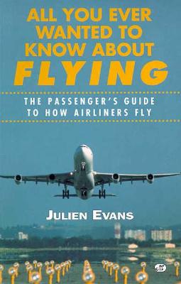 All You Ever Wanted to Know About Flying: The Passenger's Guide to How Airliners Fly