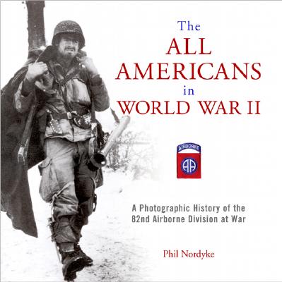 The All Americans in World War II: A Photographic History of the 82nd Airborne Division at War