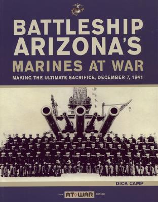 Battleship Arizona's Marines At War; Battleship Arizona's Marines At War Making the Ultimate Sacrifice, December 7, 1941