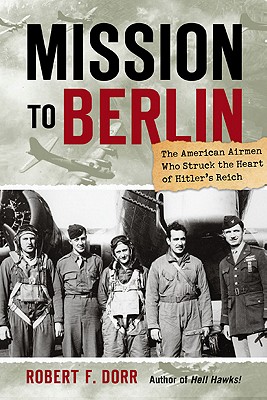 Mission to Berlin: American Airmen Who Struck the Heart of Hitler's Reich.