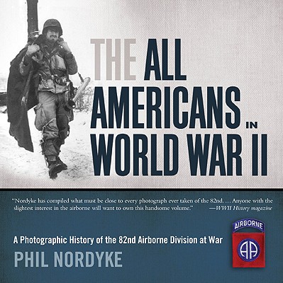 The All Americans in World War II A Photographic History of the 82nd Airborne Division at War