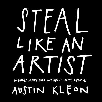 Steal Like an Artist: 10 Things Nobody Told You About Being Creative (Austin Kleon)
