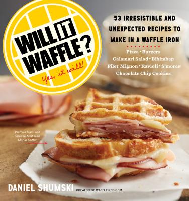 Will It Waffle: 53 Irresistible and Unexpected Recipes to Make in a Waffle Iron