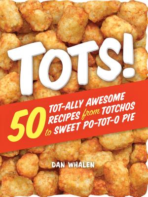 Tots!: 50 Tot-ally Awesome Recipes from Totchos to Sweet Po-tot-o Pie