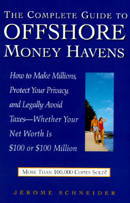 The Complete Guide to Offshore Money Havens: How to Make Millions, Protect Your Privacy, and Legally Avoid Taxes - Whether Your Networth Is $100 or $100 Million