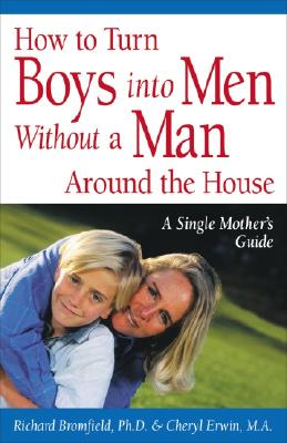 How to Turn Boys into Men Without a Man Around the House: A Single Mother's Guide