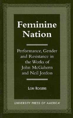 Feminine Nation: Performance, Gender and Resistance in the Works of John McGahern and Neil Jordan