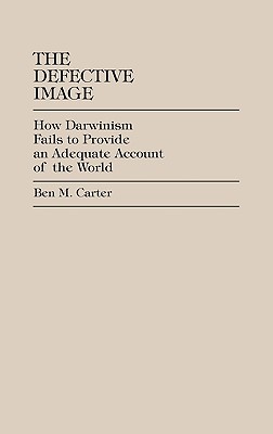 The Defective Image: How Darwinism Fails to Provide an Adequate Account of the World