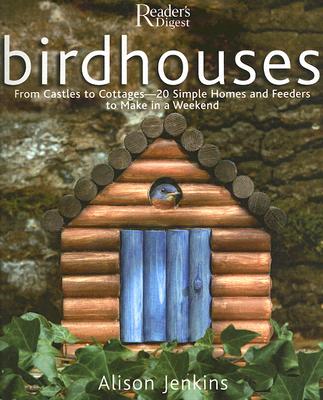Birdhouses: From Castles to Cottages - 20 Simple Homes and Feeders to Make in a Weekend